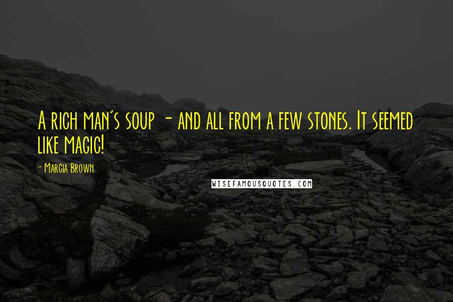 Marcia Brown quotes: A rich man's soup - and all from a few stones. It seemed like magic!