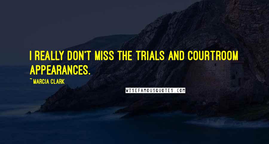 Marcia Clark quotes: I really don't miss the trials and courtroom appearances.