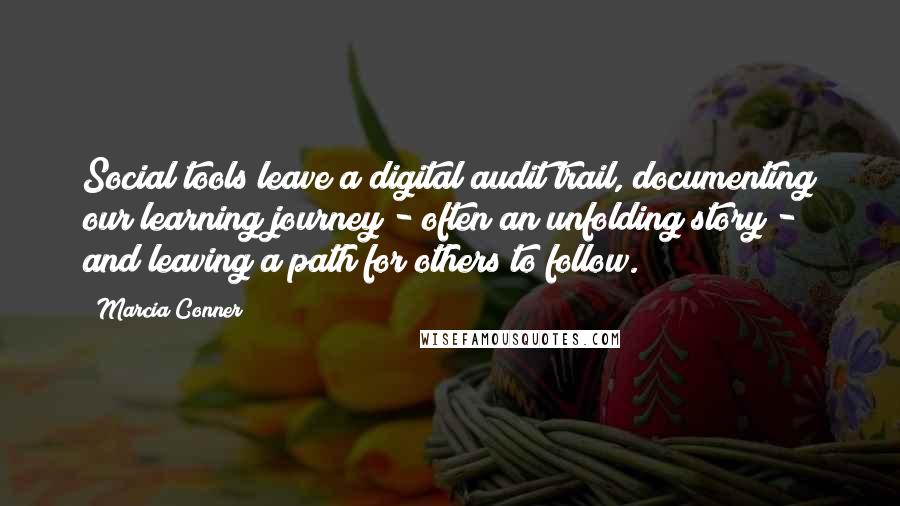 Marcia Conner quotes: Social tools leave a digital audit trail, documenting our learning journey - often an unfolding story - and leaving a path for others to follow. Marcia Conner quotes: Social tools leave a digital audit trail, documenting our learning journey - often an unfolding story - and leaving a path for others to follow.