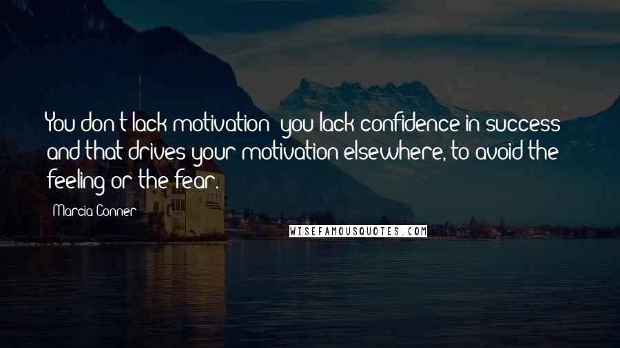 Marcia Conner quotes: You don't lack motivation; you lack confidence in success - and that drives your motivation elsewhere, to avoid the feeling or the fear. Marcia Conner quotes: You don't lack motivation; you lack confidence in success - and that drives your motivation elsewhere, to avoid the feeling or the fear.
