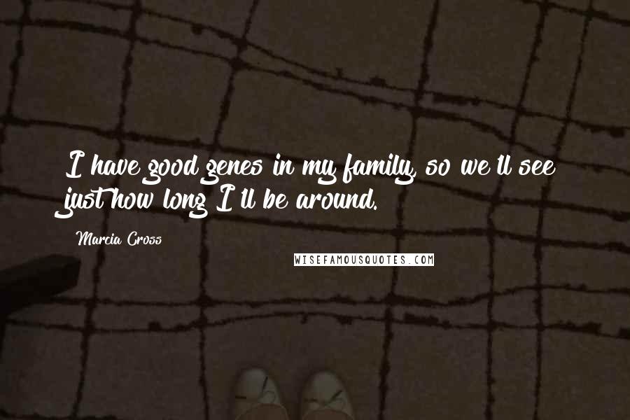 Marcia Cross quotes: I have good genes in my family, so we'll see just how long I'll be around.