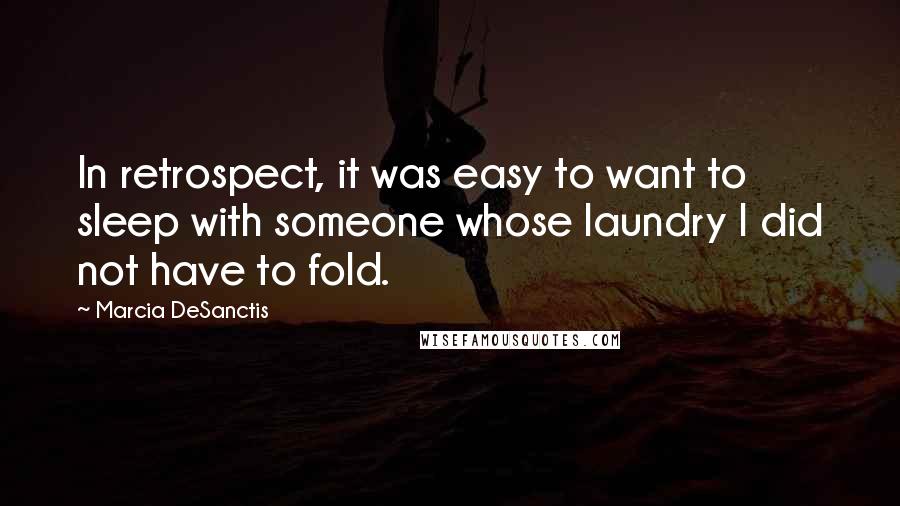 Marcia DeSanctis quotes: In retrospect, it was easy to want to sleep with someone whose laundry I did not have to fold.