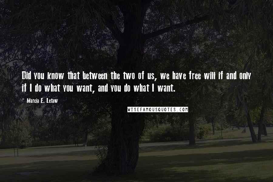 Marcia E. Letaw quotes: Did you know that between the two of us, we have free will if and only if I do what you want, and you do what I want.