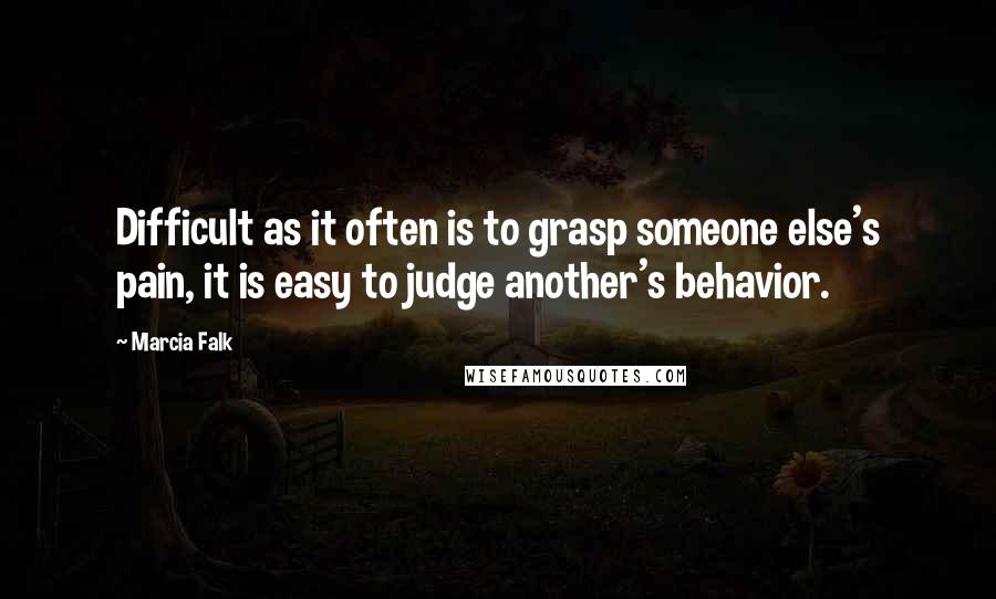 Marcia Falk quotes: Difficult as it often is to grasp someone else's pain, it is easy to judge another's behavior.