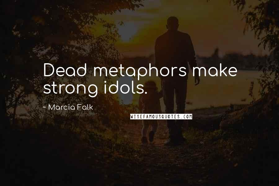 Marcia Falk quotes: Dead metaphors make strong idols.