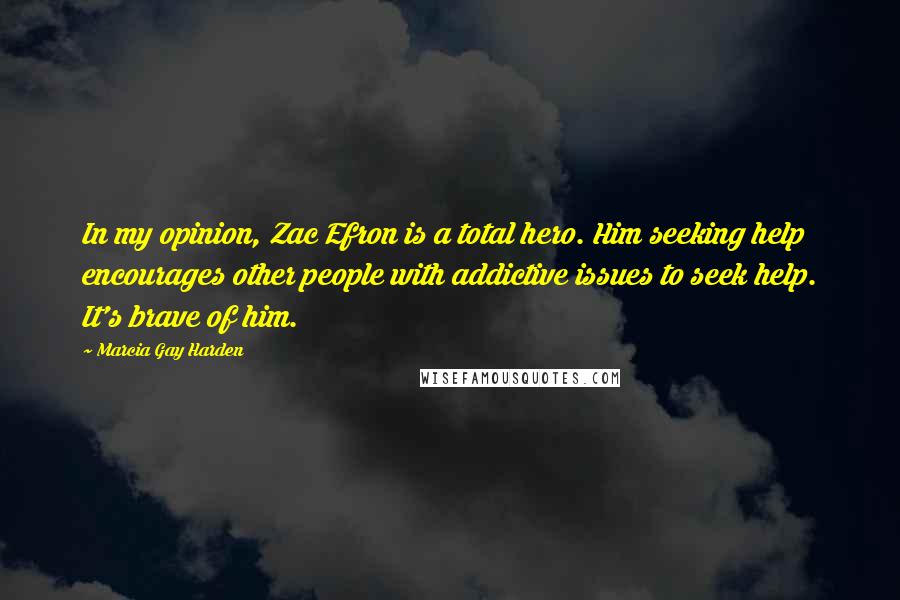Marcia Gay Harden quotes: In my opinion, Zac Efron is a total hero. Him seeking help encourages other people with addictive issues to seek help. It's brave of him. Marcia Gay Harden quotes: In my opinion, Zac Efron is a total hero. Him seeking help encourages other people with addictive issues to seek help. It's brave of him.
