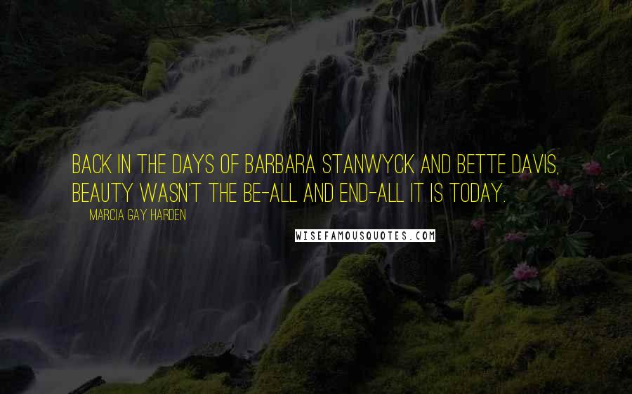Marcia Gay Harden quotes: Back in the days of Barbara Stanwyck and Bette Davis, beauty wasn't the be-all and end-all it is today. Marcia Gay Harden quotes: Back in the days of Barbara Stanwyck and Bette Davis, beauty wasn't the be-all and end-all it is today.