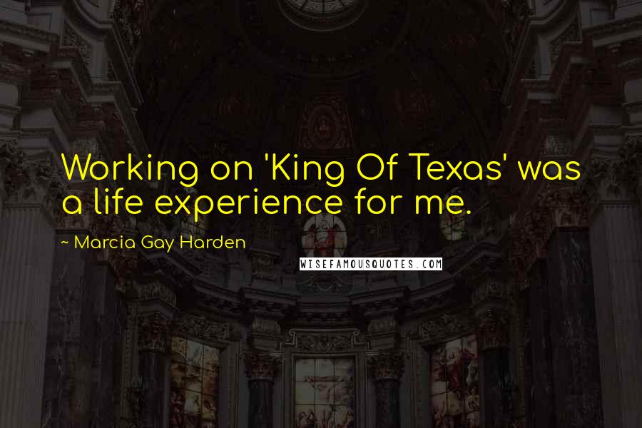 Marcia Gay Harden quotes: Working on 'King Of Texas' was a life experience for me.