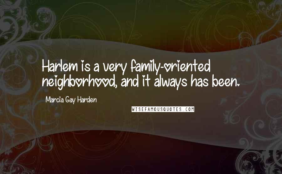 Marcia Gay Harden quotes: Harlem is a very family-oriented neighborhood, and it always has been.