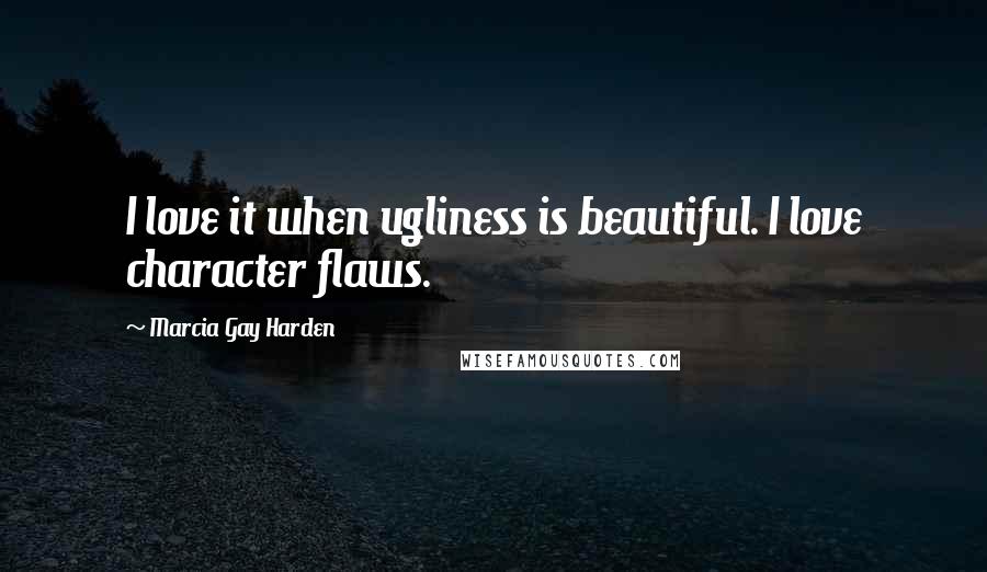 Marcia Gay Harden quotes: I love it when ugliness is beautiful. I love character flaws.