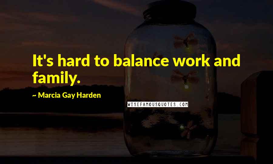 Marcia Gay Harden quotes: It's hard to balance work and family.