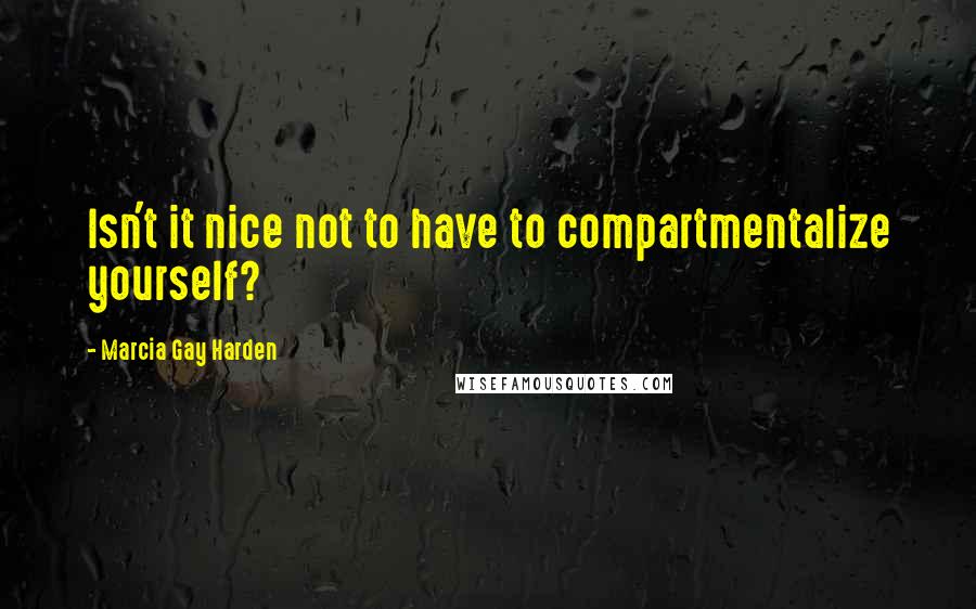 Marcia Gay Harden quotes: Isn't it nice not to have to compartmentalize yourself?