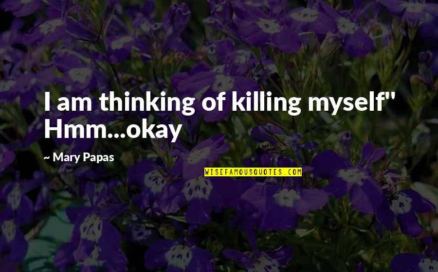 Marcia Grad Quotes By Mary Papas: I am thinking of killing myself'' Hmm...okay