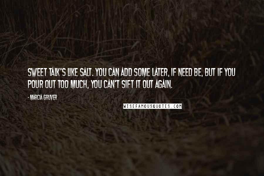 Marcia Gruver quotes: Sweet talk's like salt. You can add some later, if need be, but if you pour out too much, you can't sift it out again.