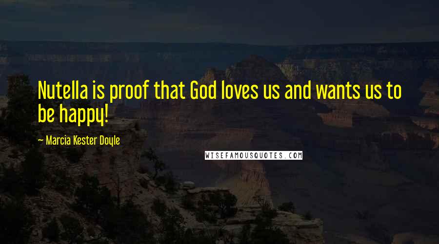Marcia Kester Doyle quotes: Nutella is proof that God loves us and wants us to be happy!