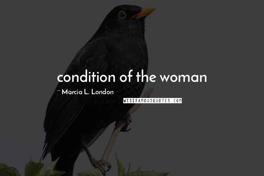 Marcia L. London quotes: condition of the woman