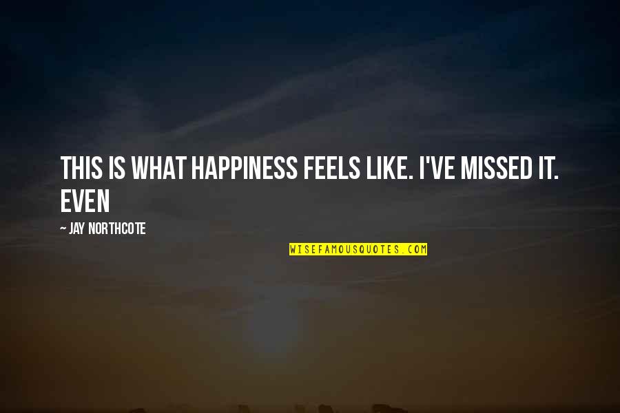 Marcia Langman Quotes By Jay Northcote: This is what happiness feels like. I've missed