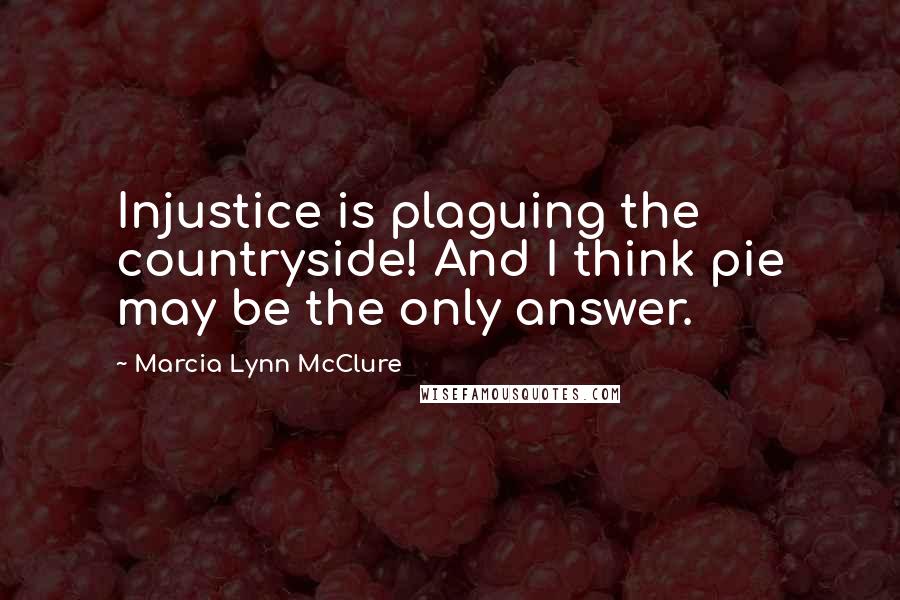 Marcia Lynn McClure quotes: Injustice is plaguing the countryside! And I think pie may be the only answer.