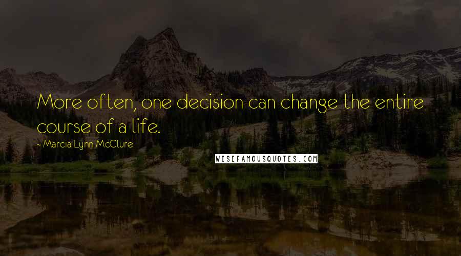 Marcia Lynn McClure quotes: More often, one decision can change the entire course of a life.