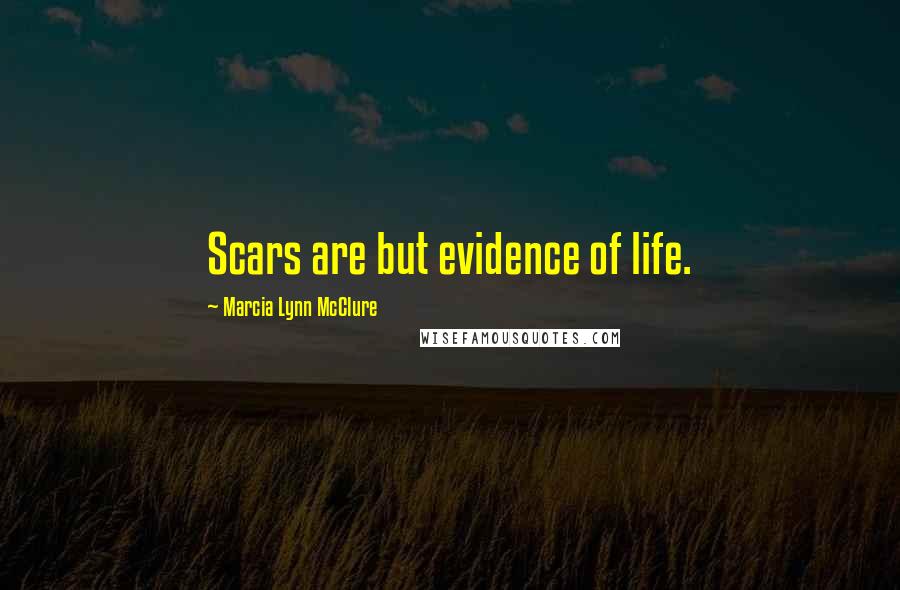 Marcia Lynn McClure quotes: Scars are but evidence of life.