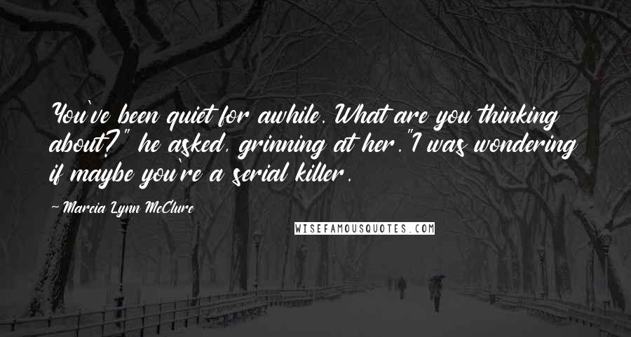 Marcia Lynn McClure quotes: You've been quiet for awhile. What are you thinking about?" he asked, grinning at her."I was wondering if maybe you're a serial killer.