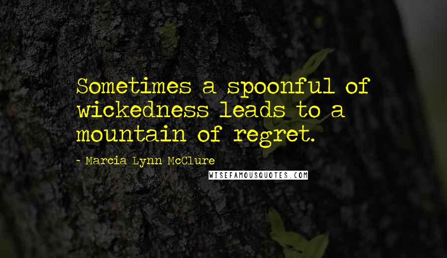 Marcia Lynn McClure quotes: Sometimes a spoonful of wickedness leads to a mountain of regret.