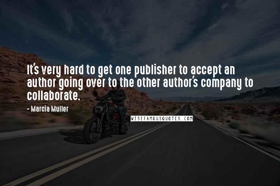 Marcia Muller quotes: It's very hard to get one publisher to accept an author going over to the other author's company to collaborate.