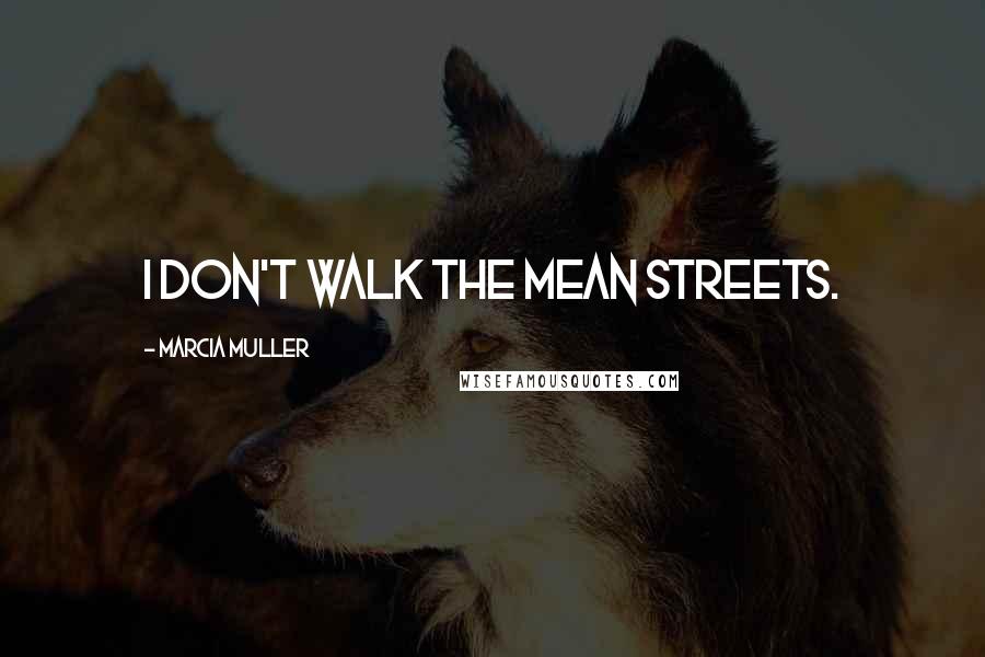Marcia Muller quotes: I don't walk the mean streets.