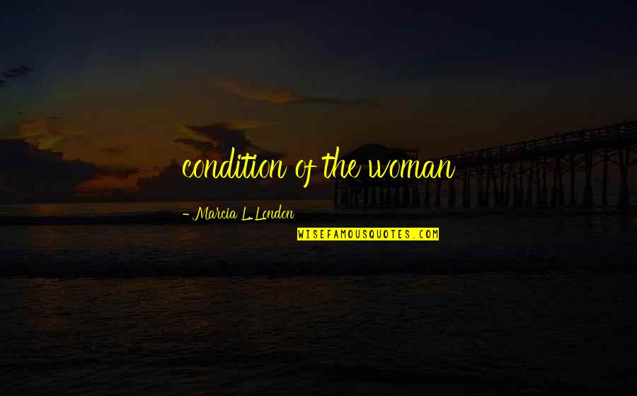Marcia Quotes By Marcia L. London: condition of the woman