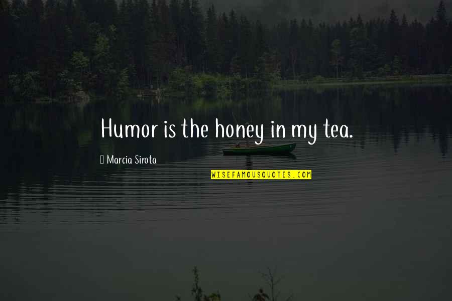 Marcia Quotes By Marcia Sirota: Humor is the honey in my tea.