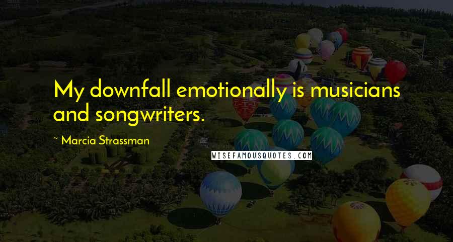 Marcia Strassman quotes: My downfall emotionally is musicians and songwriters.