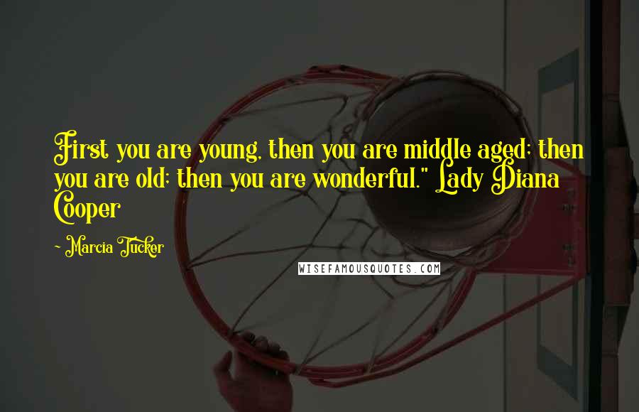 Marcia Tucker quotes: First you are young, then you are middle aged; then you are old; then you are wonderful." Lady Diana Cooper