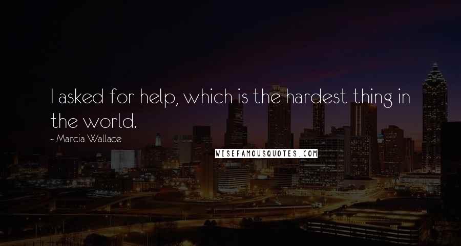 Marcia Wallace quotes: I asked for help, which is the hardest thing in the world.
