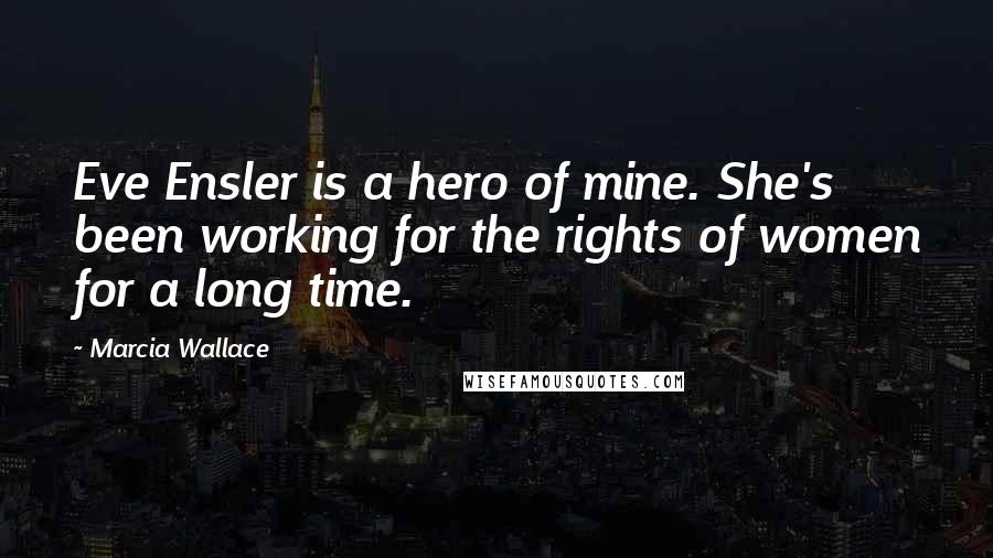 Marcia Wallace quotes: Eve Ensler is a hero of mine. She's been working for the rights of women for a long time.