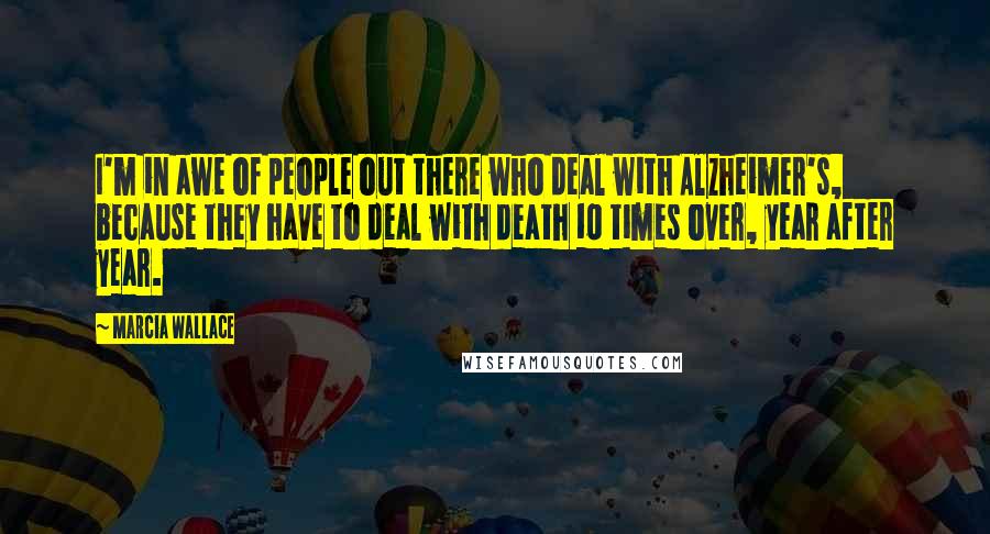 Marcia Wallace quotes: I'm in awe of people out there who deal with Alzheimer's, because they have to deal with death 10 times over, year after year. Marcia Wallace quotes: I'm in awe of people out there who deal with Alzheimer's, because they have to deal with death 10 times over, year after year.