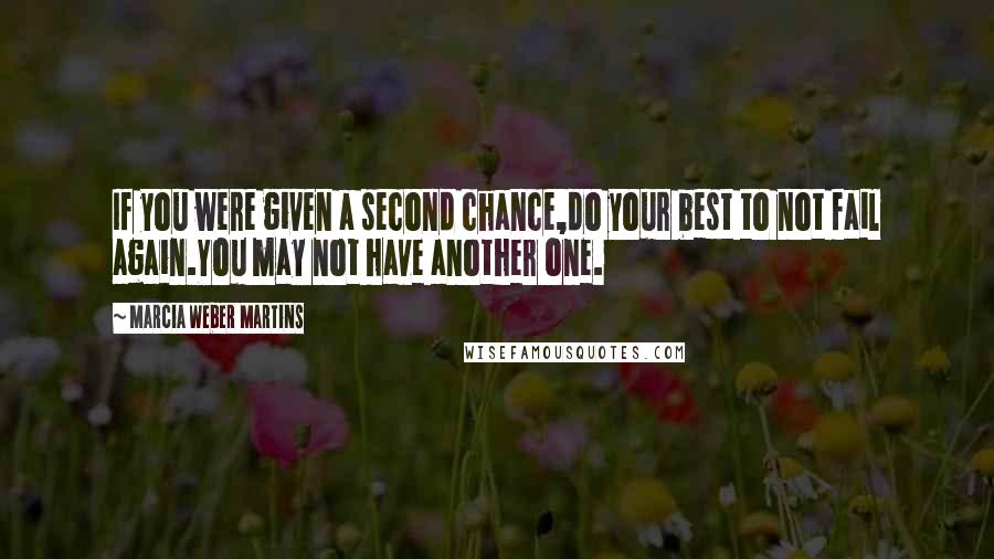 Marcia Weber Martins quotes: If you were given a second chance,do your best to not fail again.You may not have another one.