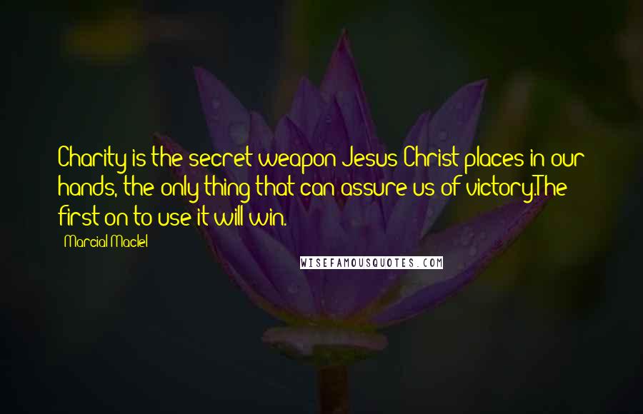 Marcial MacIel quotes: Charity is the secret weapon Jesus Christ places in our hands, the only thing that can assure us of victory.The first on to use it will win.