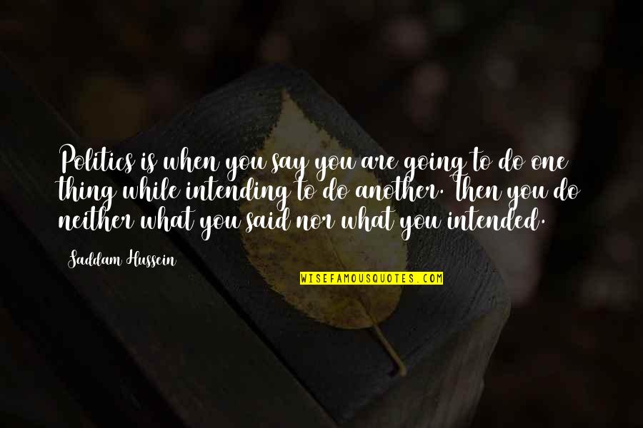 Marciana Library Quotes By Saddam Hussein: Politics is when you say you are going