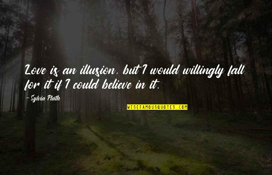 Marciana Table Quotes By Sylvia Plath: Love is an illusion, but I would willingly