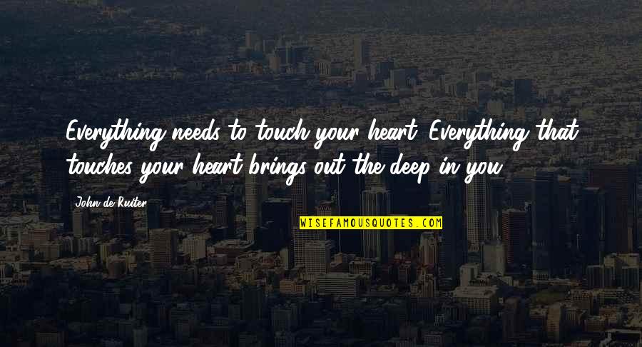 Marcianne Miller Quotes By John De Ruiter: Everything needs to touch your heart. Everything that Marcianne Miller Quotes By John De Ruiter: Everything needs to touch your heart. Everything that
