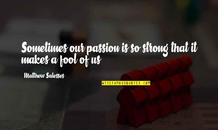 Marcianne Miller Quotes By Matthew Salesses: Sometimes our passion is so strong that it Marcianne Miller Quotes By Matthew Salesses: Sometimes our passion is so strong that it