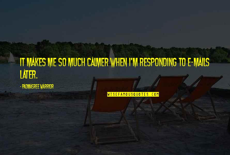Marcias Attic Quotes By Padmasree Warrior: It makes me so much calmer when I'm Marcias Attic Quotes By Padmasree Warrior: It makes me so much calmer when I'm