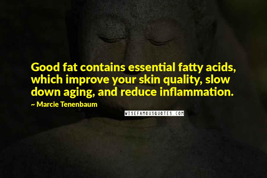 Marcie Tenenbaum quotes: Good fat contains essential fatty acids, which improve your skin quality, slow down aging, and reduce inflammation.