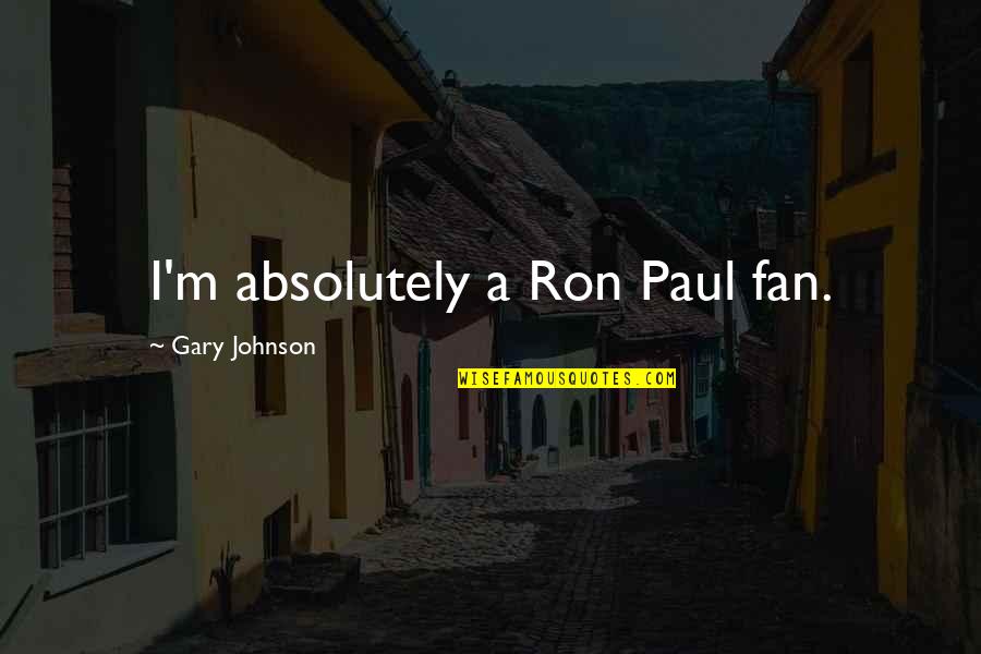 Marciela Wedding Quotes By Gary Johnson: I'm absolutely a Ron Paul fan.