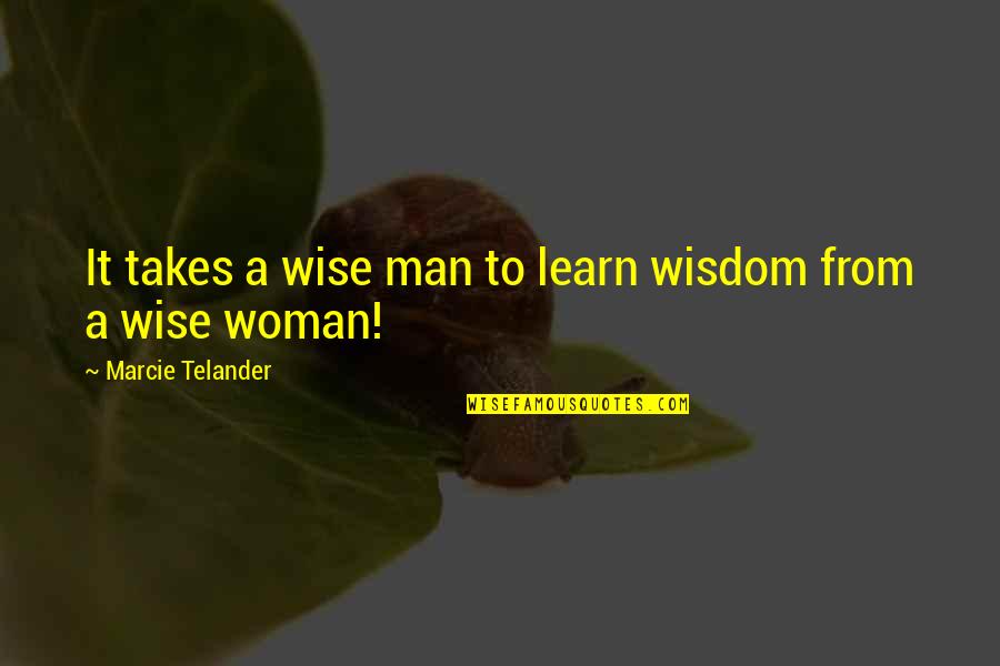 Marcie's Quotes By Marcie Telander: It takes a wise man to learn wisdom