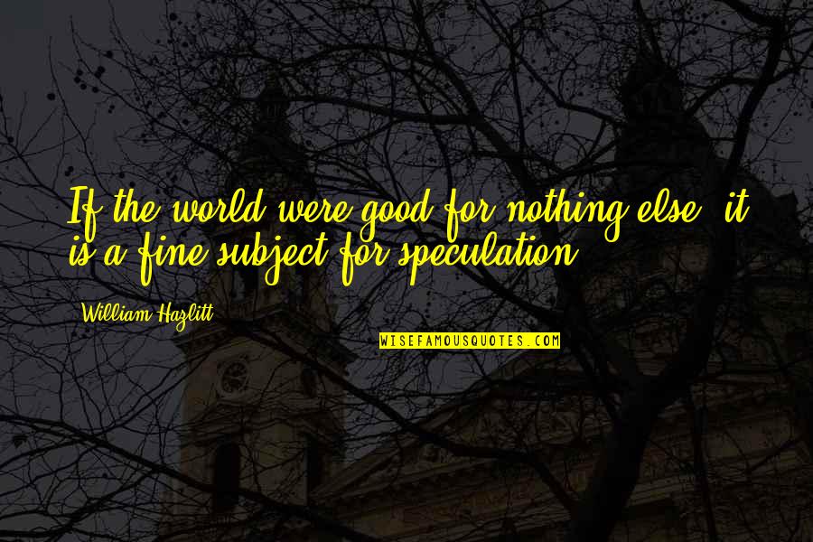 Marcilene Koval Quotes By William Hazlitt: If the world were good for nothing else,