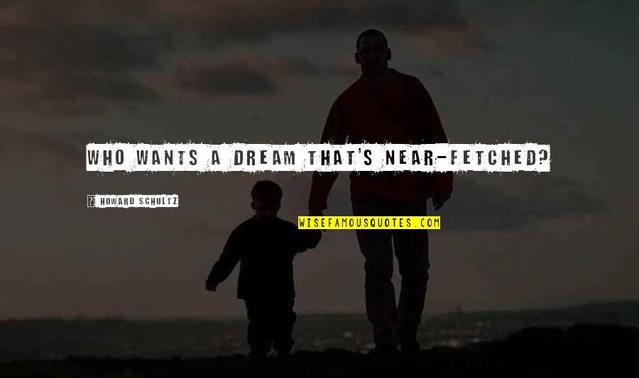 Marcilio Max Quotes By Howard Schultz: Who wants a dream that's near-fetched? Marcilio Max Quotes By Howard Schultz: Who wants a dream that's near-fetched?