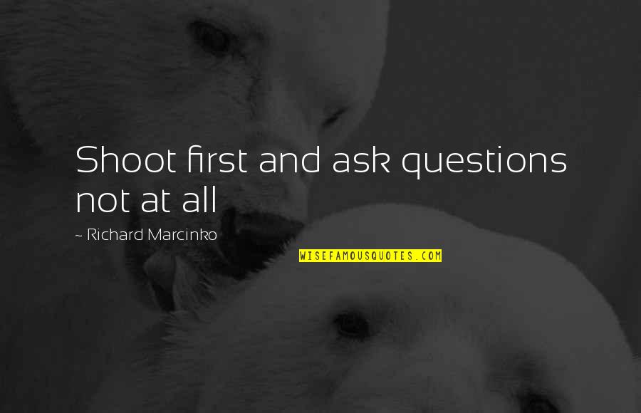 Marcinko Quotes By Richard Marcinko: Shoot first and ask questions not at all