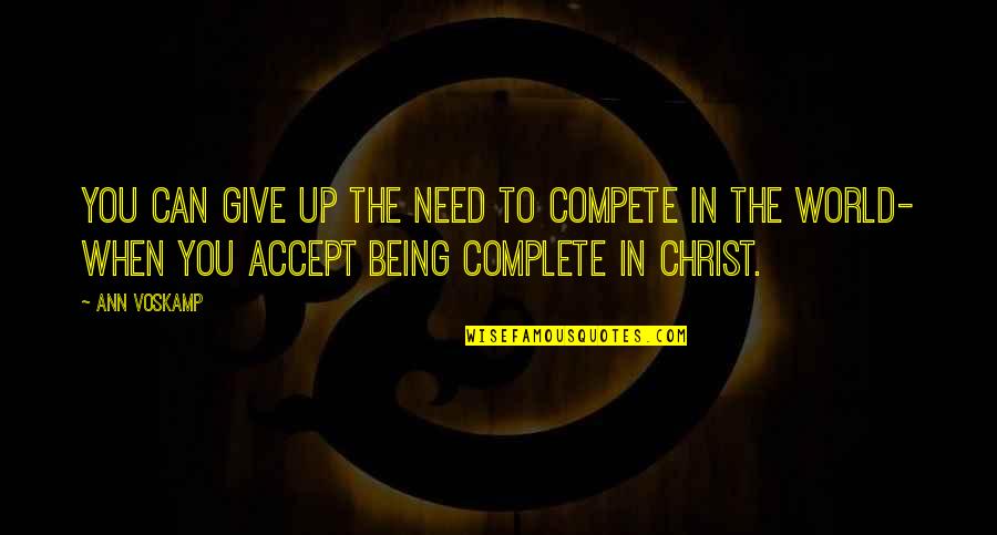 Marcionite Quotes By Ann Voskamp: You can give up the need to compete