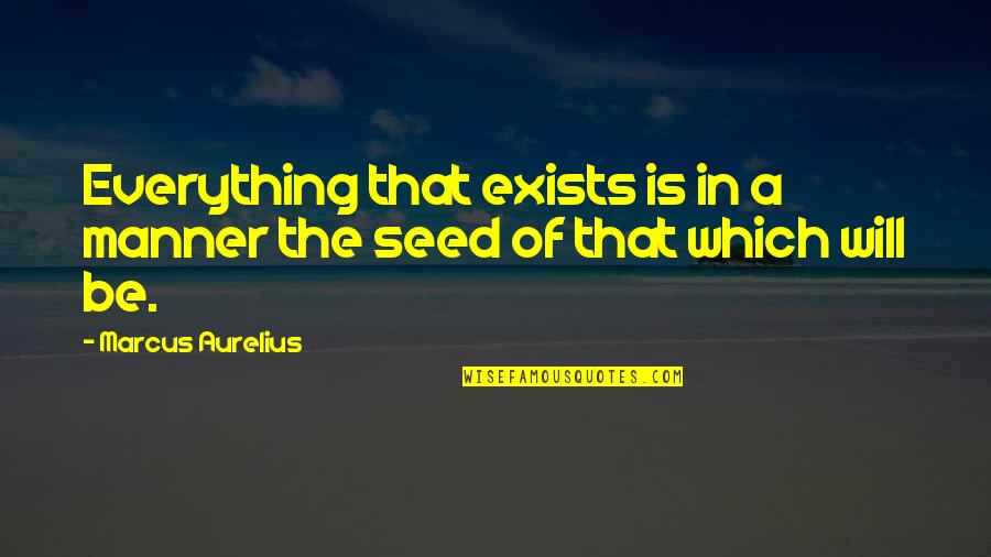 Marciulionis Sarunas Quotes By Marcus Aurelius: Everything that exists is in a manner the Marciulionis Sarunas Quotes By Marcus Aurelius: Everything that exists is in a manner the